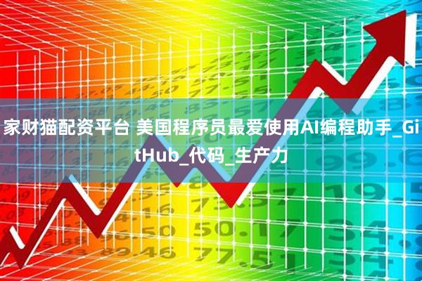 家财猫配资平台 美国程序员最爱使用AI编程助手_GitHub_代码_生产力