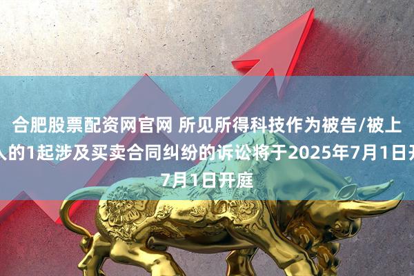 合肥股票配资网官网 所见所得科技作为被告/被上诉人的1起涉及买卖合同纠纷的诉讼将于2025年7月1日开庭