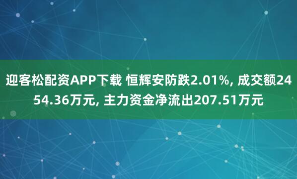 迎客松配资APP下载 恒辉安防跌2.01%, 成交额2454.36万元, 主力资金净流出207.51万元