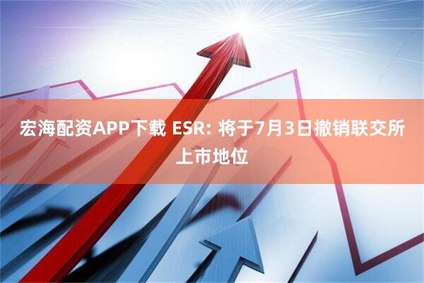 宏海配资APP下载 ESR: 将于7月3日撤销联交所上市地位