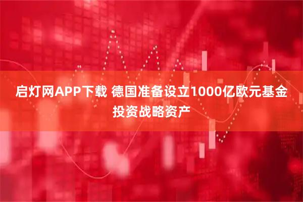 启灯网APP下载 德国准备设立1000亿欧元基金投资战略资产