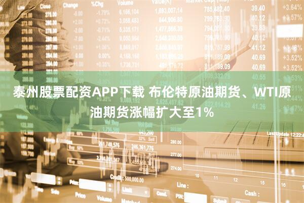 泰州股票配资APP下载 布伦特原油期货、WTI原油期货涨幅扩大至1%