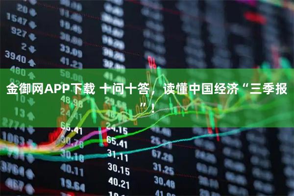 金御网APP下载 十问十答，读懂中国经济“三季报”！
