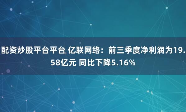 配资炒股平台平台 亿联网络：前三季度净利润为19.58亿元 同比下降5.16%