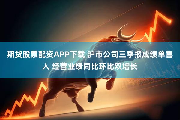 期货股票配资APP下载 沪市公司三季报成绩单喜人 经营业绩同比环比双增长