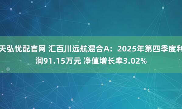 天弘忧配官网 汇百川远航混合A：2025年第四季度利润91.15万元 净值增长率3.02%