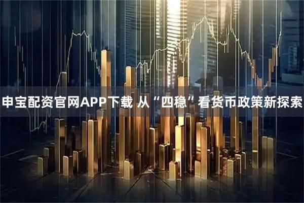 申宝配资官网APP下载 从“四稳”看货币政策新探索